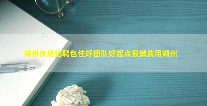 湖州夜场招聘包住好团队好起点报销费用湖州
