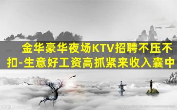 金华豪华夜场KTV招聘不压不扣-生意好工资高抓紧来收入囊中